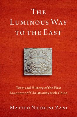 The Luminous Way to the East : Texts and History of the First Encounter of Christianity with China