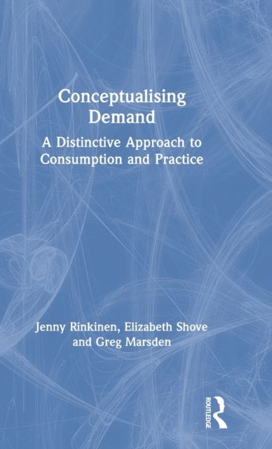 Conceptualising Demand : A Distinctive Approach to Consumption and Practice