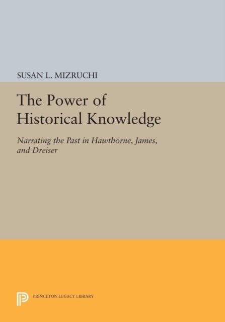 The Power of Historical Knowledge : Narrating the Past in Hawthorne, James, and Dreiser