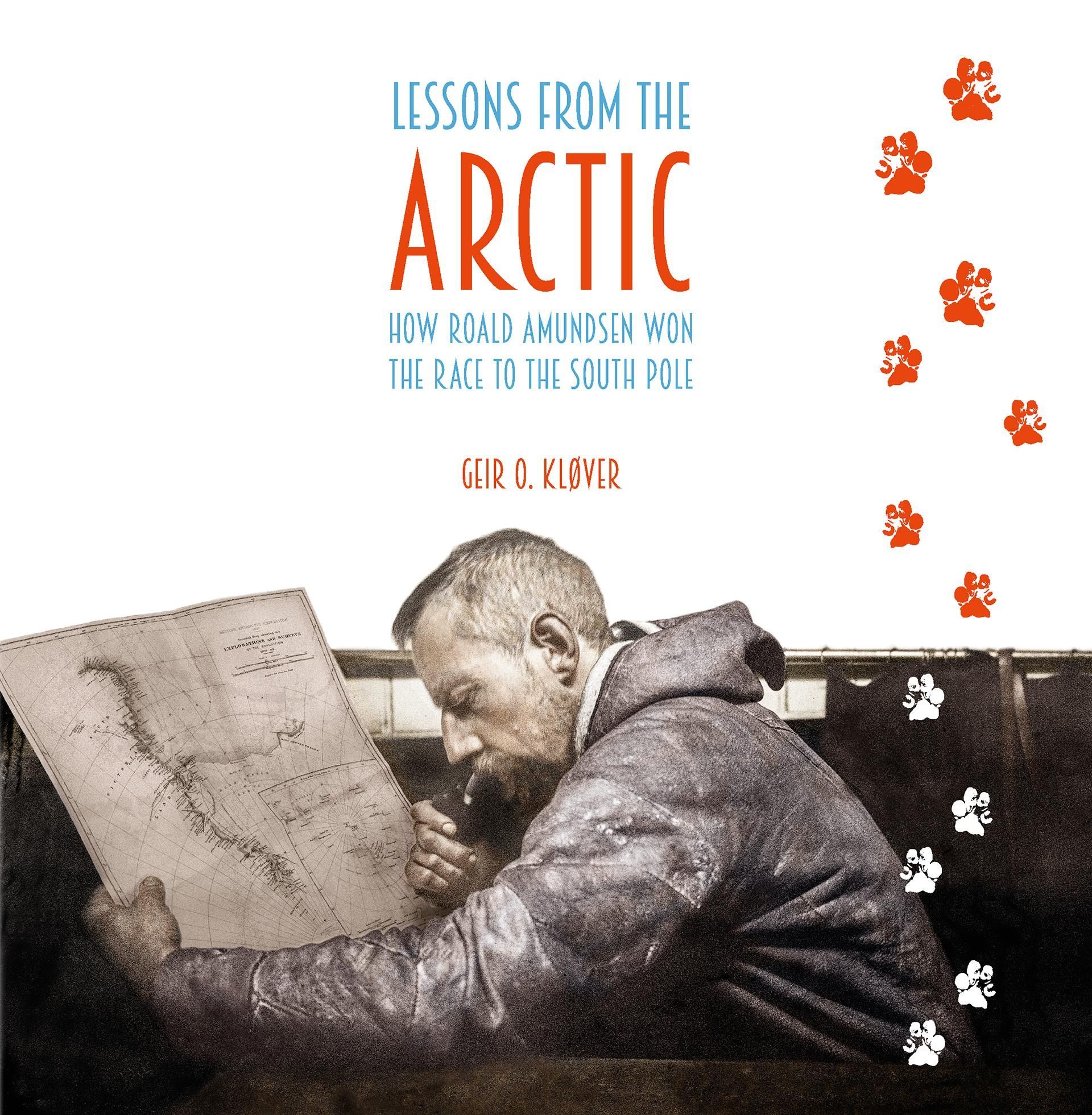 Lessons from the Arctic : how Roald Amundsen won the race to the South Pole