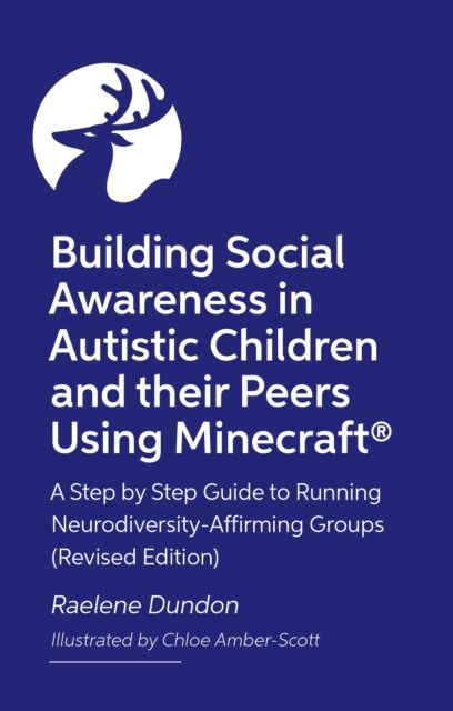 Building Social Awareness in Autistic Children and their Peers Using Minecraft® : A Step by Step Guide to Running Neurodiversity-Affirming Groups (Revised Edition)