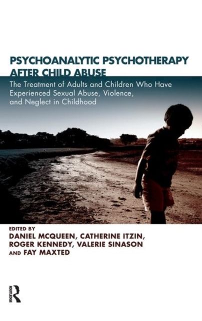 Psychoanalytic Psychotherapy After Child Abuse : The Treatment of Adults and Children Who Have Experienced Sexual Abuse, Violence, and Neglect in Childhood