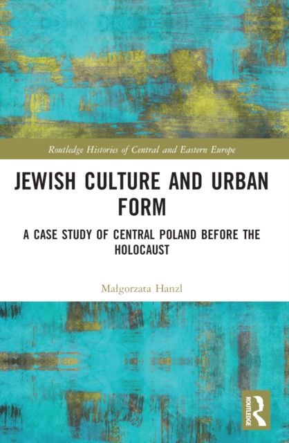 Jewish Culture and Urban Form : A Case Study of Central Poland before the Holocaust