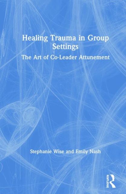 Healing Trauma in Group Settings : The Art of Co-Leader Attunement
