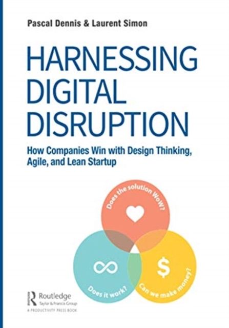 Harnessing Digital Disruption : How Companies Win with Design Thinking, Agile, and Lean Startup