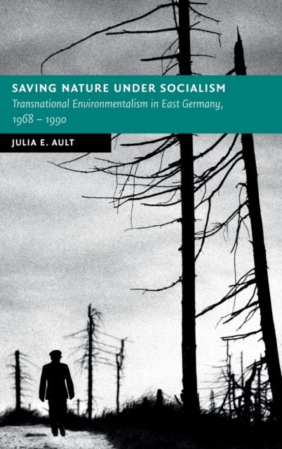 Saving Nature Under Socialism : Transnational Environmentalism in East Germany, 1968 – 1990