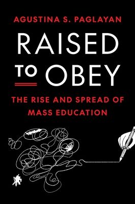 Raised to Obey : The Rise and Spread of Mass Education