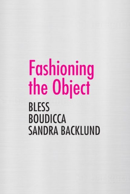 Fashioning the Object : Bless, Boudicca, and Sandra Backlund