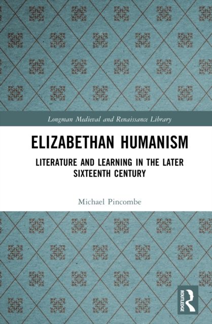 Elizabethan Humanism : Literature and Learning in the Later Sixteenth Century