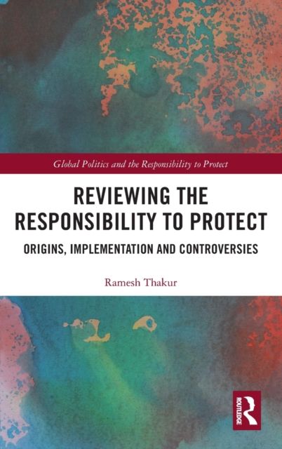 Reviewing the Responsibility to Protect : Origins, Implementation and Controversies