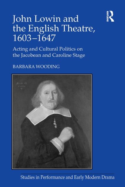 John Lowin and the English Theatre, 1603?1647 : Acting and Cultural Politics on the Jacobean and Caroline Stage