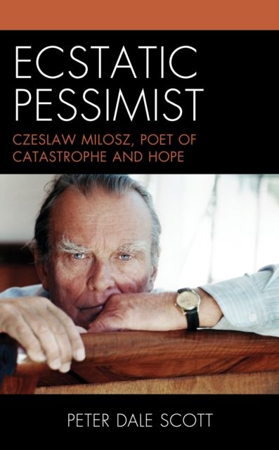 Ecstatic Pessimist : Czeslaw Milosz, Poet of Catastrophe and Hope