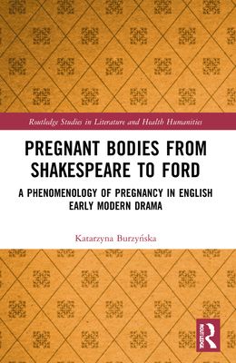 Pregnant Bodies from Shakespeare to Ford : A Phenomenology of Pregnancy in English Early Modern Drama