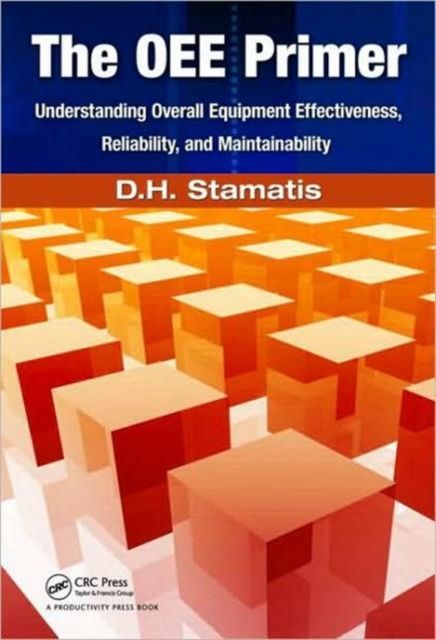 The OEE Primer : Understanding Overall Equipment Effectiveness, Reliability, and Maintainability