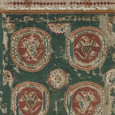 Social Fabrics : Inscribed Textiles from Medieval Egyptian Tombs