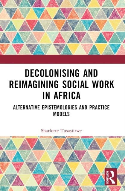 Decolonising and Reimagining Social Work in Africa : Alternative Epistemologies and Practice Models