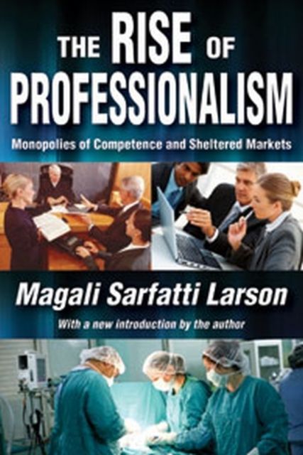 The Rise of Professionalism : Monopolies of Competence and Sheltered Markets