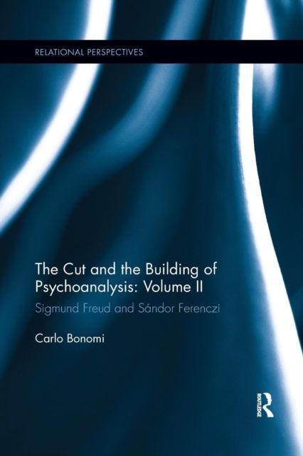 The Cut and the Building of Psychoanalysis: Volume II : Sigmund Freud and Sandor Ferenczi