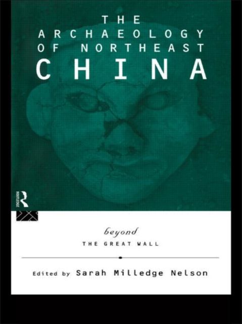 The Archaeology of Northeast China : Beyond the Great Wall