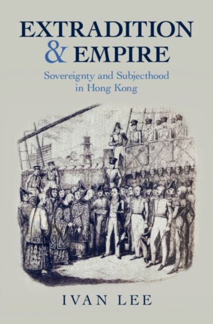 Extradition and Empire : Sovereignty and Subjecthood in Hong Kong