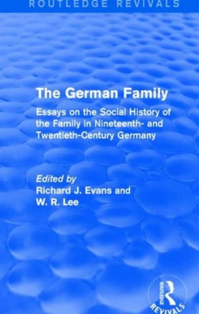 The German Family (Routledge Revivals) : Essays on the Social History of the Family in Nineteenth- and Twentieth-Century Germany