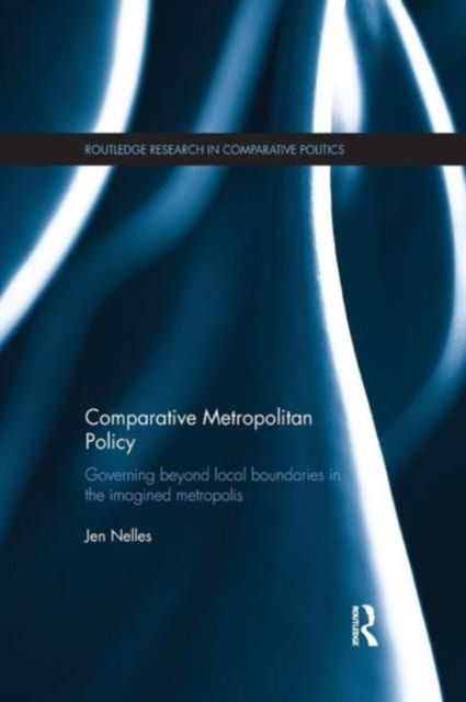 Comparative Metropolitan Policy : Governing Beyond Local Boundaries in the Imagined Metropolis