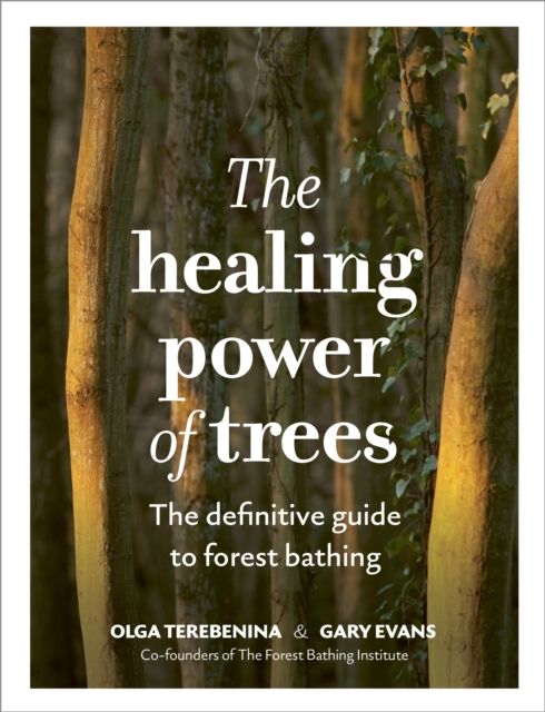 The Healing Power of Trees : The definitive guide to forest bathing