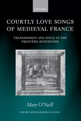 Courtly Love Songs of Medieval France : Transmission and Style in Trouvere Repertoire