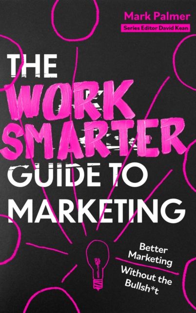 The Work Smarter Guide to Marketing : Better Marketing Without the Bullsh*t