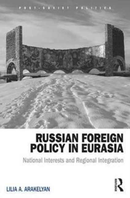 Russian Foreign Policy in Eurasia : National Interests and Regional Integration