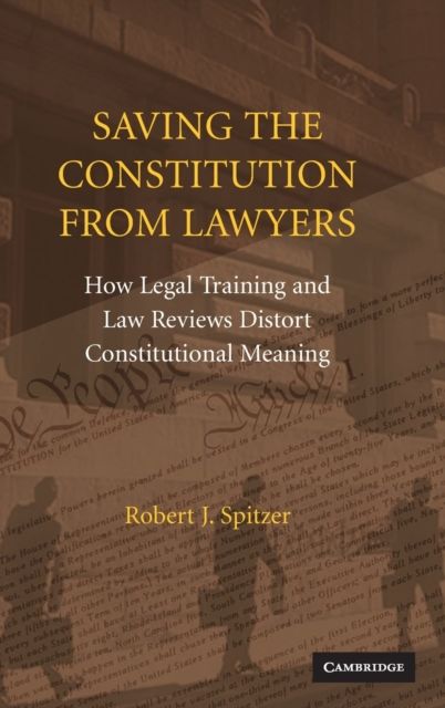 Saving the Constitution from Lawyers : How Legal Training and Law Reviews Distort Constitutional Meaning
