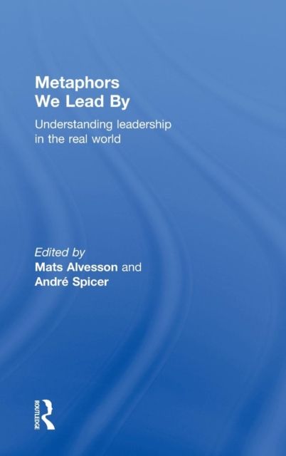 Metaphors We Lead By : Understanding Leadership in the Real World