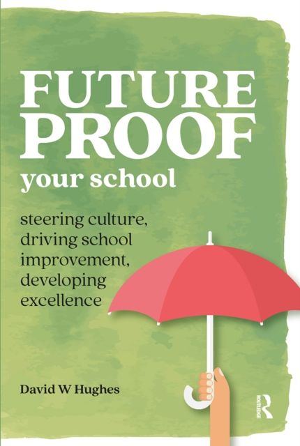 Future-proof Your School : Steering culture, driving school improvement, developing excellence