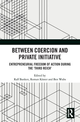 Between Coercion and Private Initiative : Entrepreneurial Freedom of Action during the ‘Third Reich’