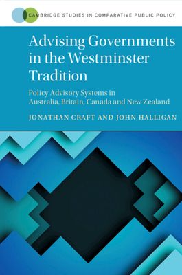 Advising Governments in the Westminster Tradition : Policy Advisory Systems in Australia, Britain, Canada and New Zealand
