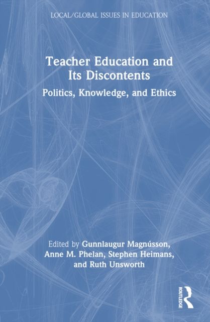 Teacher Education and Its Discontents : Politics, Knowledge, and Ethics