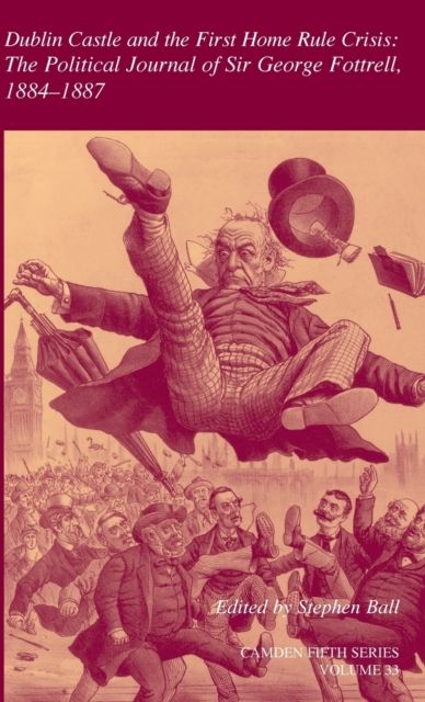 Dublin Castle and the First Home Rule Crisis: Volume 33 : The Political Journal of Sir George Fottrell, 1884–1887