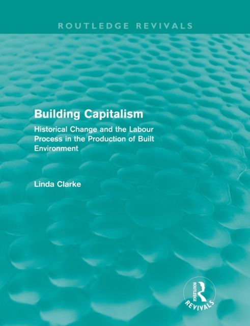 Building Capitalism (Routledge Revivals) : Historical Change and the Labour Process in the Production of Built Environment