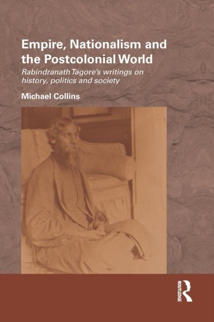 Empire, Nationalism and the Postcolonial World : Rabindranath Tagore's Writings on History, Politics and Society
