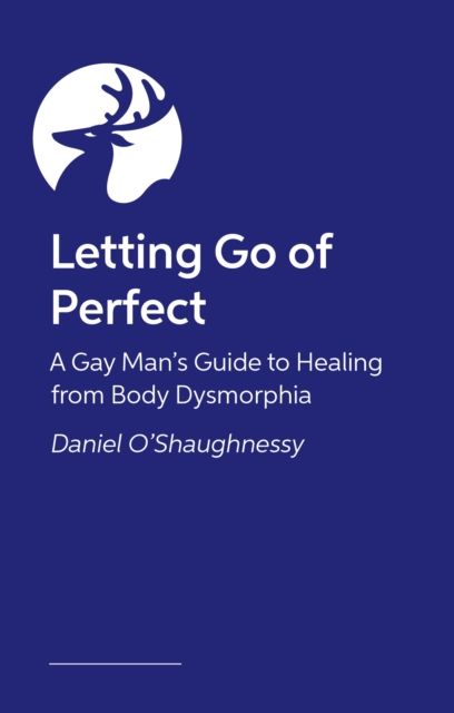 Letting Go of Perfect : A Gay Man’s Guide to Healing from Body Dysmorphia