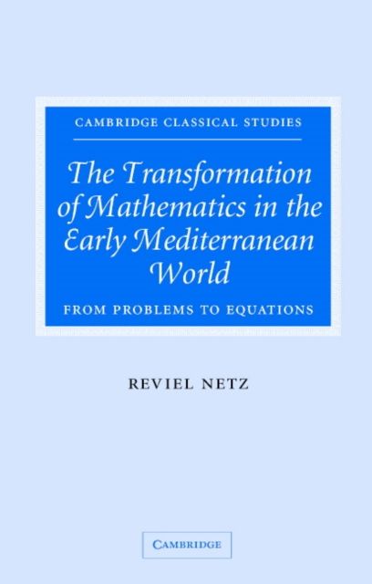 The Transformation of Mathematics in the Early Mediterranean World : From Problems to Equations