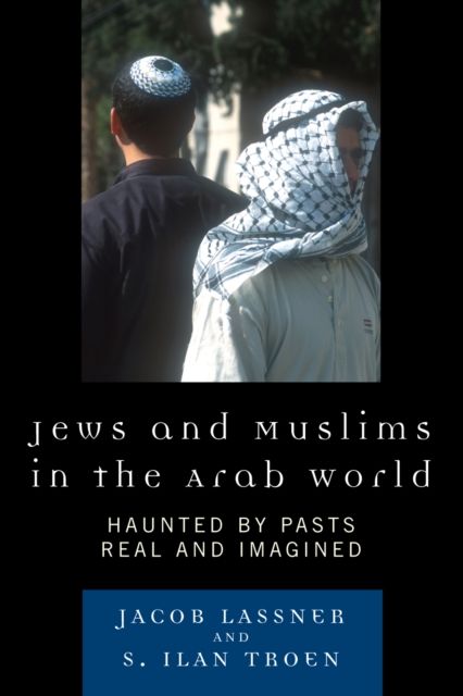 Jews and Muslims in the Arab World : Haunted by Pasts Real and Imagined