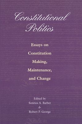 Constitutional Politics : Essays on Constitution Making, Maintenance, and Change
