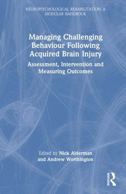Managing Challenging Behaviour Following Acquired Brain Injury : Assessment, Intervention and Measuring Outcomes