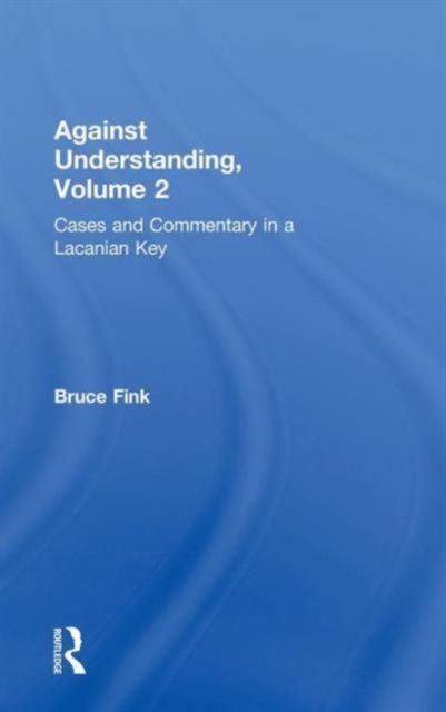 Against Understanding, Volume 2 : Cases and Commentary in a Lacanian Key