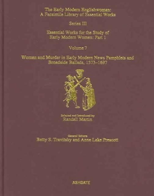Women and Murder in Early Modern News Pamphlets and Broadside Ballads, 1573-1697 : Essential Works for the Study of Early Modern Women, Series III, Part One, Volume 7