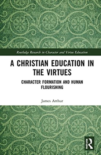A Christian Education in the Virtues : Character Formation and Human Flourishing
