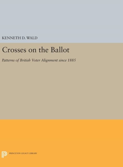 Crosses on the Ballot : Patterns of British Voter Alignment since 1885