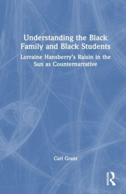 Examining Lorraine Hansberry’s A Raisin in the Sun as Counternarrative : Understanding the Black Family and Black Students