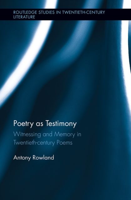 Poetry as Testimony : Witnessing and Memory in Twentieth-century Poems